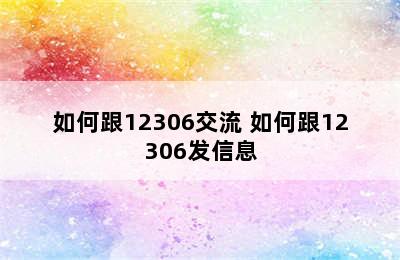 如何跟12306交流 如何跟12306发信息